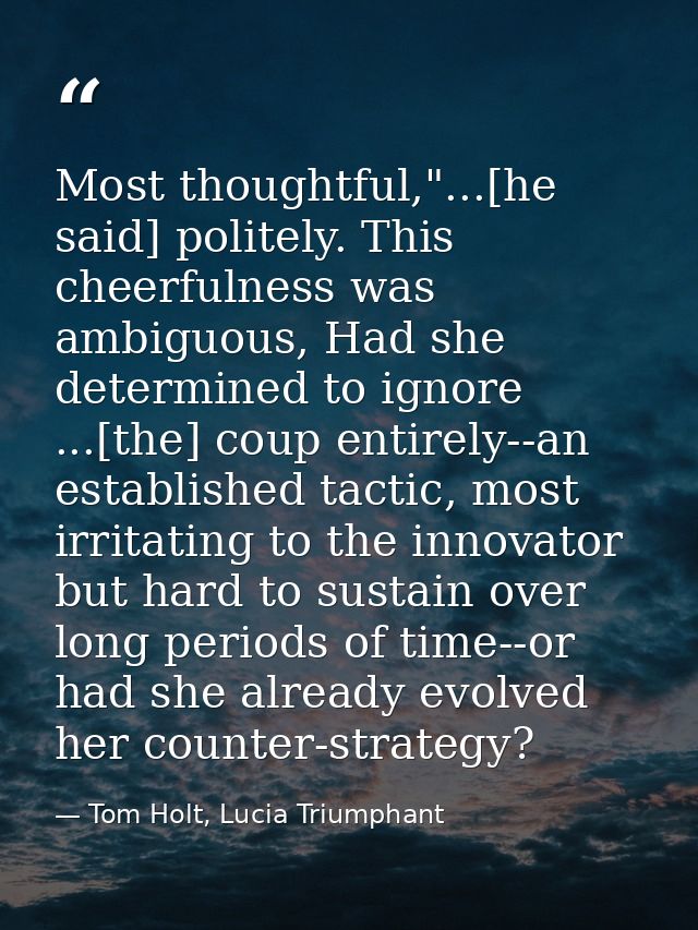 Most thoughtful,"...[he said] politely. This cheerfulness was ambiguous, Had she determined to ignore ...[the] coup enti — Tom Holt, Lucia Triumphant