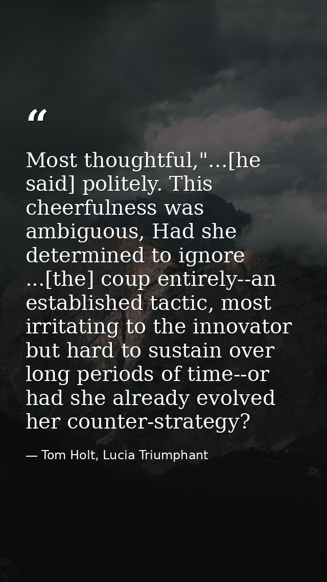 Most thoughtful,"...[he said] politely. This cheerfulness was ambiguous, Had she determined to ignore ...[the] coup enti — Tom Holt, Lucia Triumphant