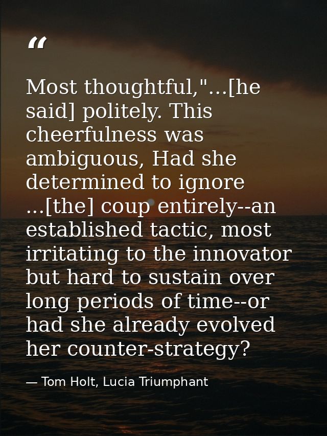Most thoughtful,"...[he said] politely. This cheerfulness was ambiguous, Had she determined to ignore ...[the] coup enti — Tom Holt, Lucia Triumphant
