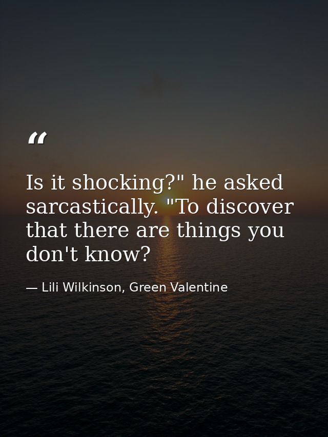 Is it shocking?" he asked sarcastically. "To discover that there are things you don't know? — Lili Wilkinson, Green Valentine