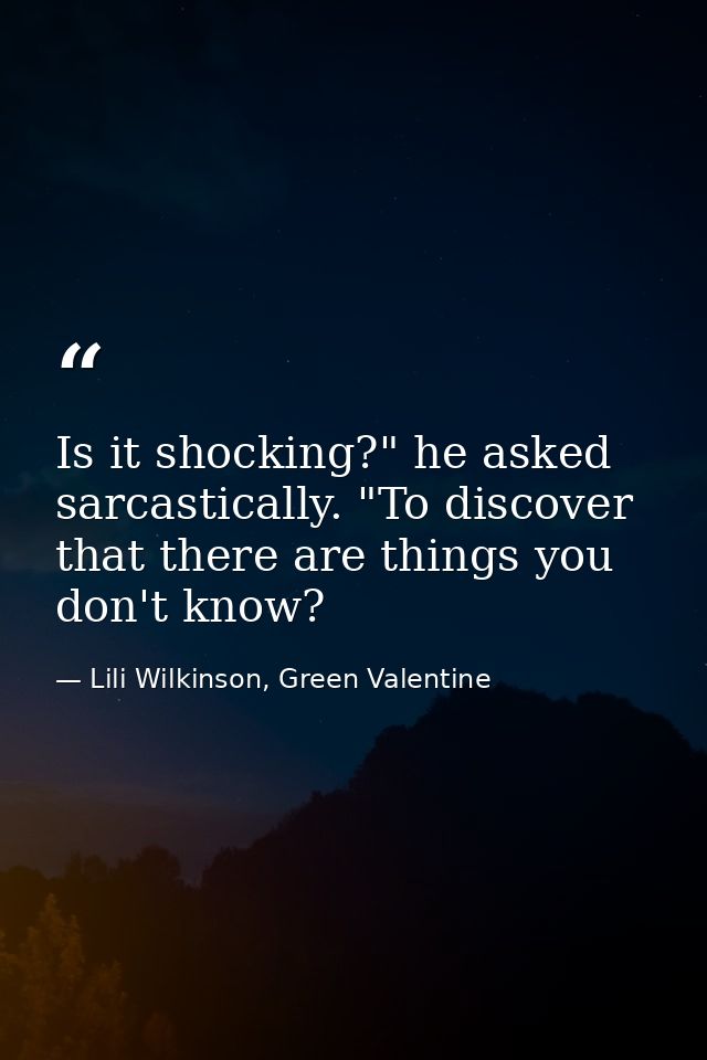 Is it shocking?" he asked sarcastically. "To discover that there are things you don't know? — Lili Wilkinson, Green Valentine