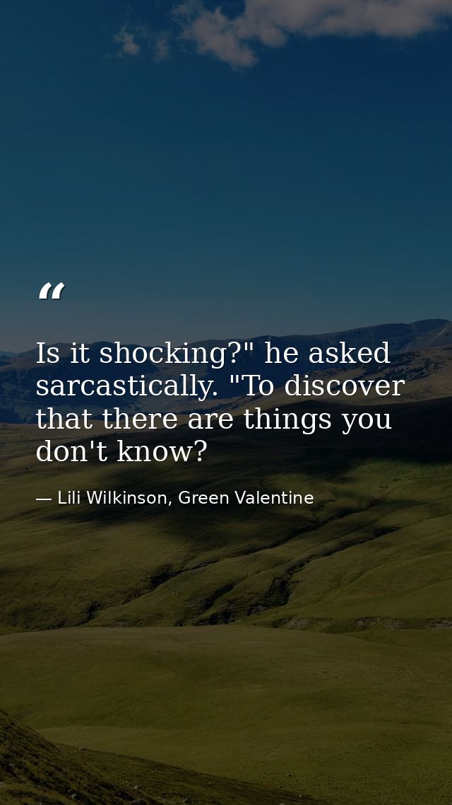 Is it shocking?" he asked sarcastically. "To discover that there are things you don't know? — Lili Wilkinson, Green Valentine