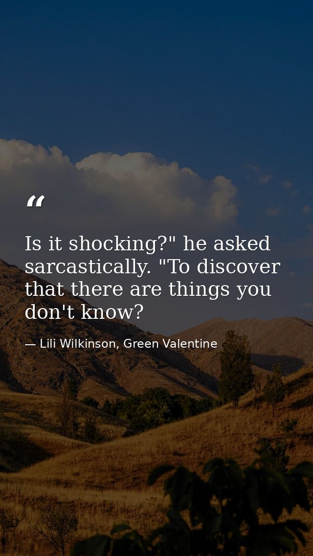 Is it shocking?" he asked sarcastically. "To discover that there are things you don't know? — Lili Wilkinson, Green Valentine