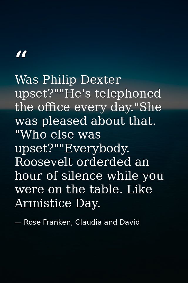 Was Philip Dexter upset?""He's telephoned the office every day."She was pleased about that. "Who else was upset?""Everyb — Rose Franken, Claudia and David