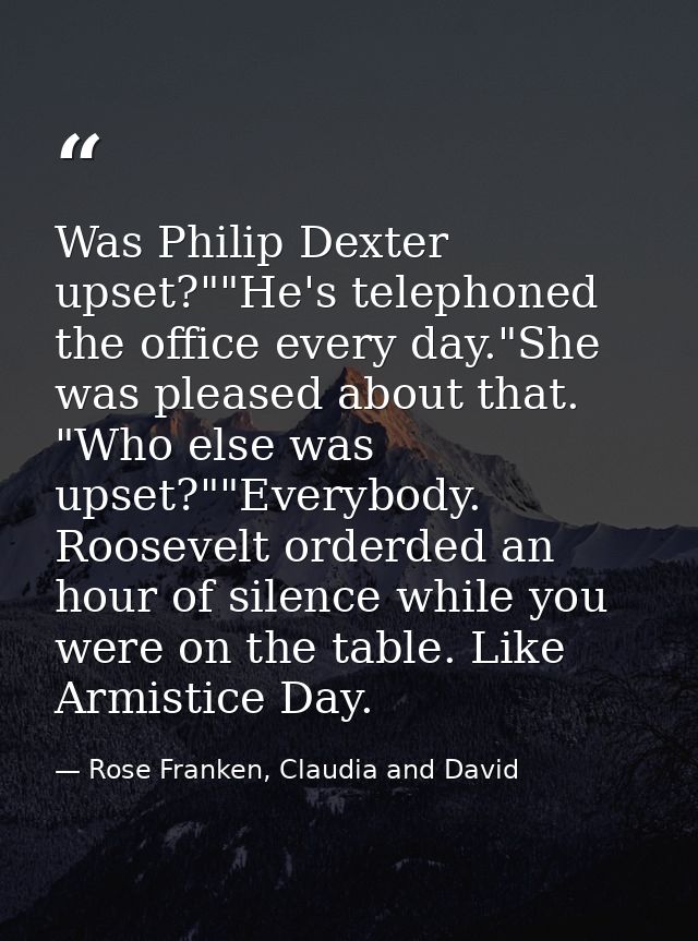 Was Philip Dexter upset?""He's telephoned the office every day."She was pleased about that. "Who else was upset?""Everyb — Rose Franken, Claudia and David