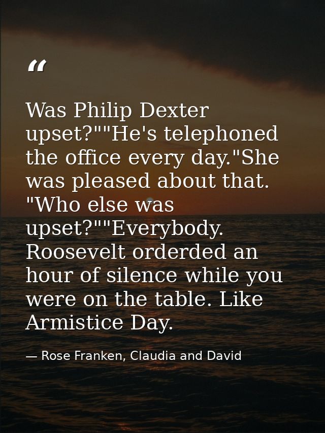 Was Philip Dexter upset?""He's telephoned the office every day."She was pleased about that. "Who else was upset?""Everyb — Rose Franken, Claudia and David