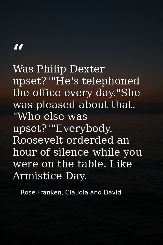 Was Philip Dexter upset?""He's telephoned the office every day."She was pleased about that. "Who else was upset?""Everyb — Rose Franken, Claudia and David