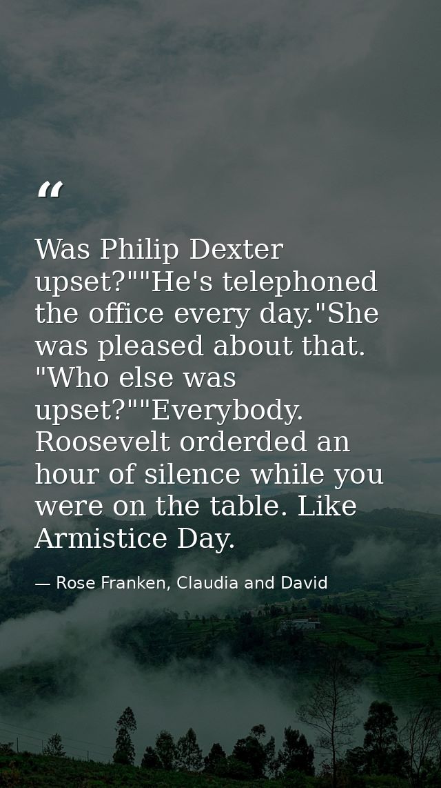 Was Philip Dexter upset?""He's telephoned the office every day."She was pleased about that. "Who else was upset?""Everyb — Rose Franken, Claudia and David