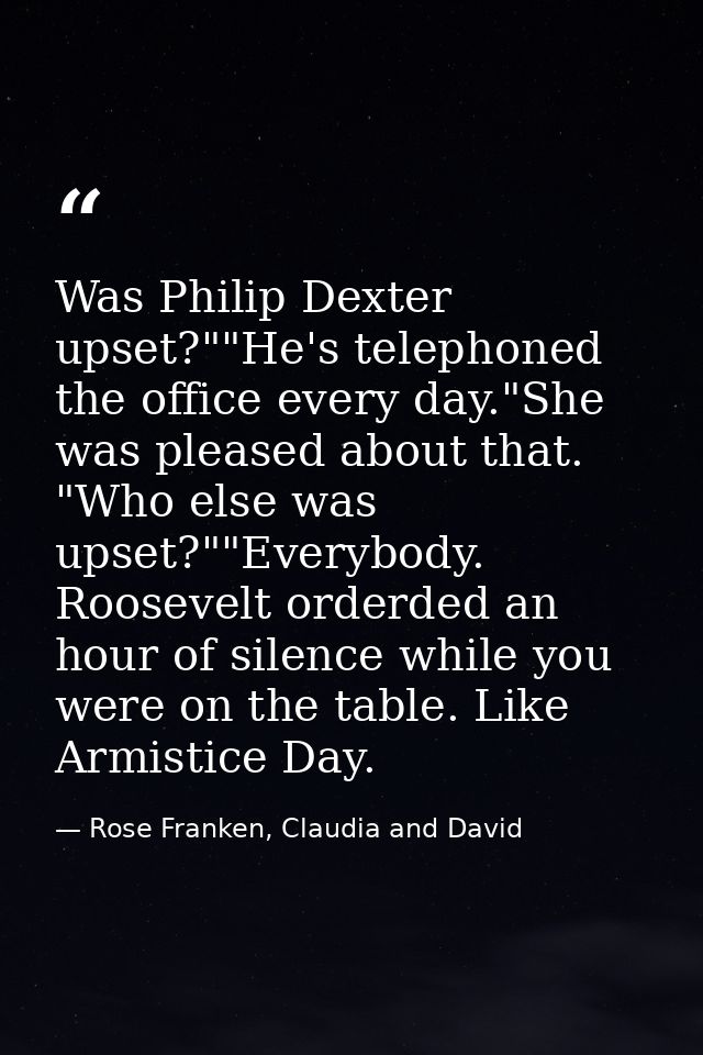 Was Philip Dexter upset?""He's telephoned the office every day."She was pleased about that. "Who else was upset?""Everyb — Rose Franken, Claudia and David