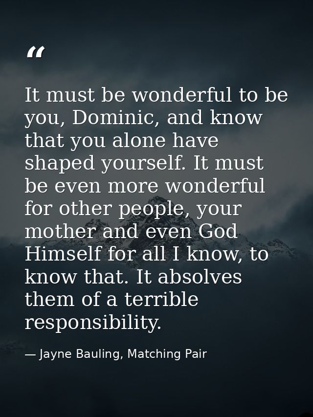 It must be wonderful to be you, Dominic, and know that you alone have shaped yourself. It must be even more wonderful fo — Jayne Bauling, Matching Pair