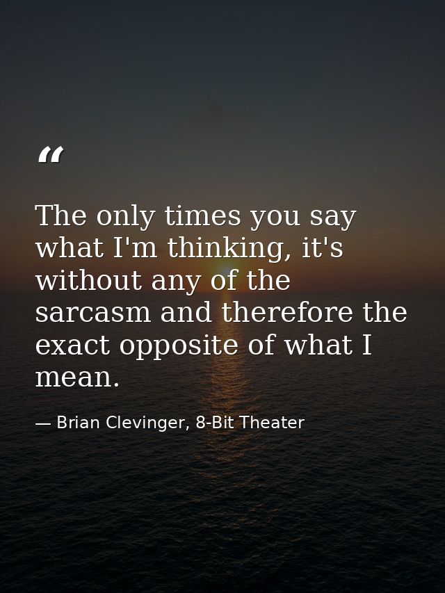 The only times you say what I'm thinking, it's without any of the sarcasm and therefore the exact opposite of what I mea — Brian Clevinger, 8-Bit Theater