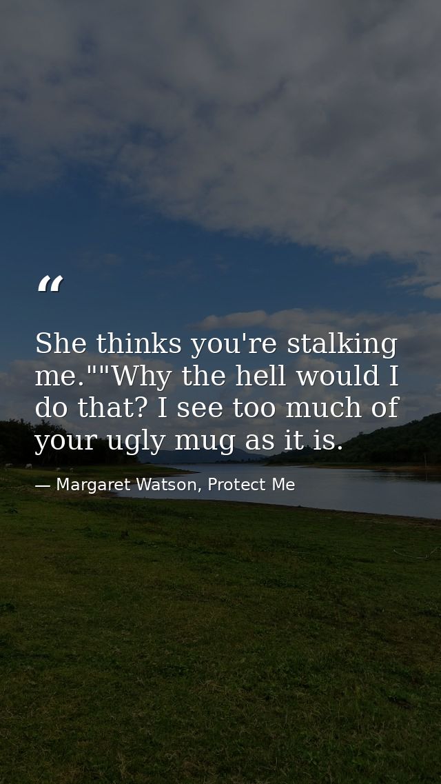 She thinks you're stalking me.""Why the hell would I do that? I see too much of your ugly mug as it is. — Margaret Watson, Protect Me
