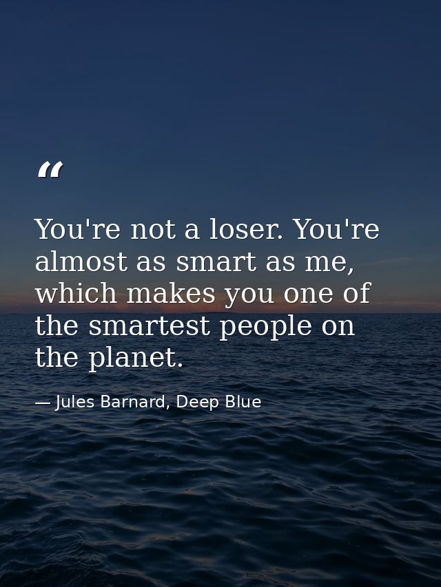 You're not a loser. You're almost as smart as me, which makes you one of the smartest people on the planet. — Jules Barnard, Deep Blue