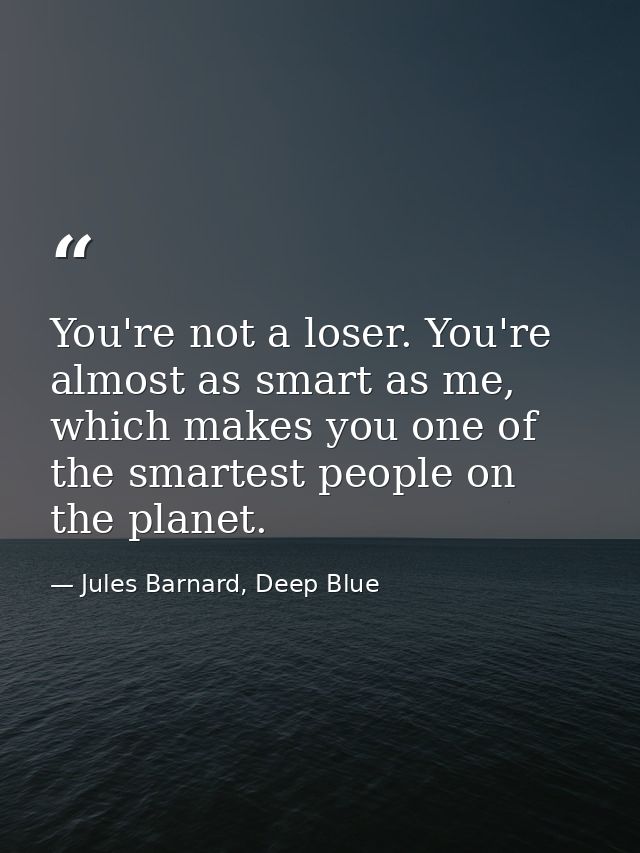 You're not a loser. You're almost as smart as me, which makes you one of the smartest people on the planet. — Jules Barnard, Deep Blue