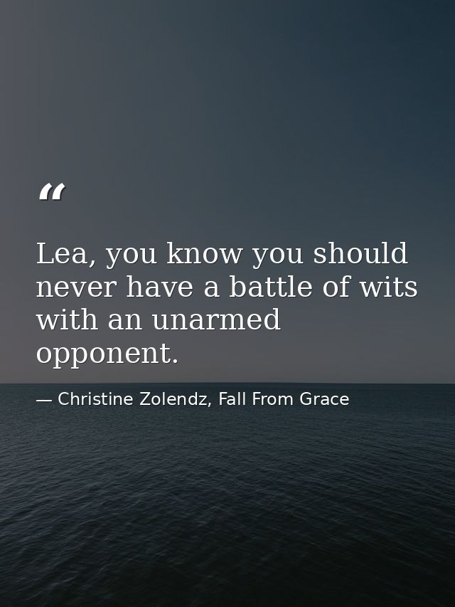 Lea, you know you should never have a battle of wits with an unarmed opponent. — Christine Zolendz, Fall From Grace