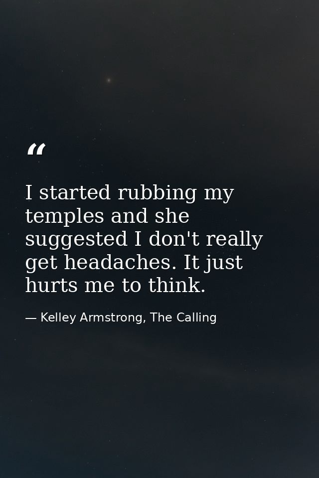 I started rubbing my temples and she suggested I don't really get headaches. It just hurts me to think. — Kelley Armstrong, The Calling