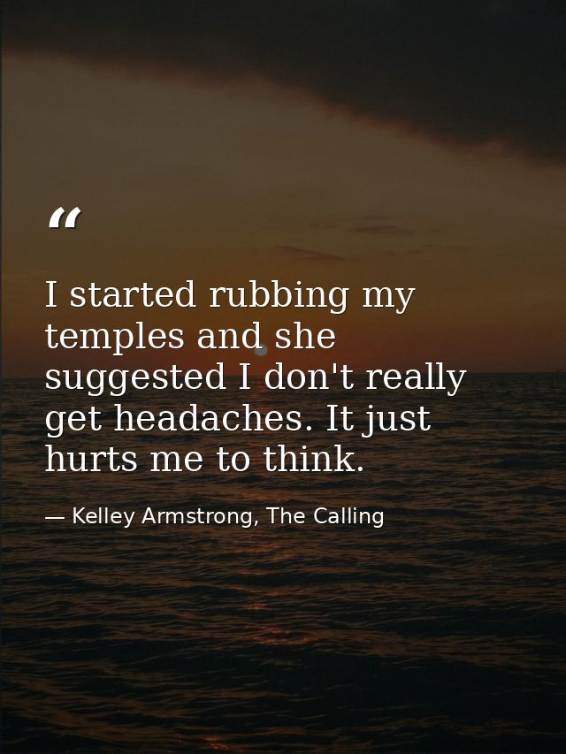 I started rubbing my temples and she suggested I don't really get headaches. It just hurts me to think. — Kelley Armstrong, The Calling