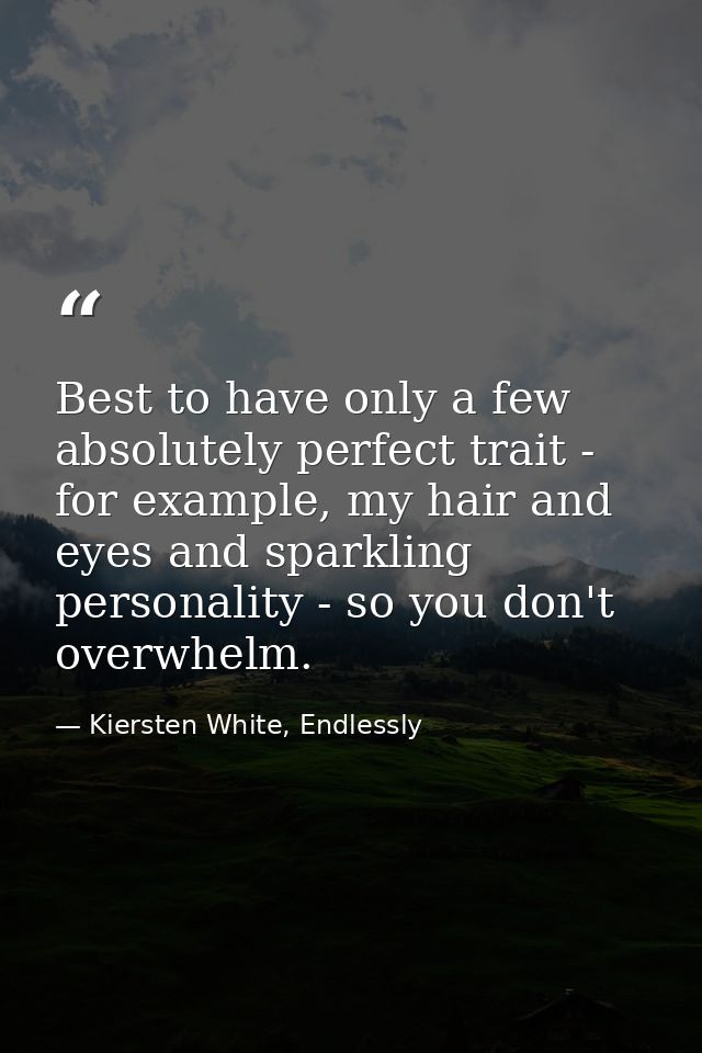 Best to have only a few absolutely perfect trait - for example, my hair and eyes and sparkling personality - so you don' — Kiersten White, Endlessly