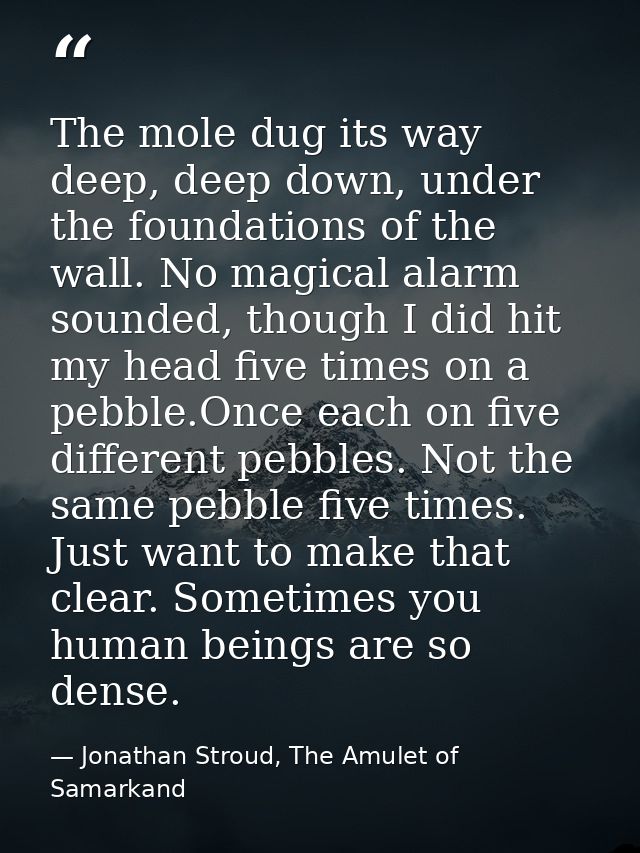 The mole dug its way deep, deep down, under the foundations of the wall. No magical alarm sounded, though I did hit my h — Jonathan Stroud, The Amulet of Samarkand