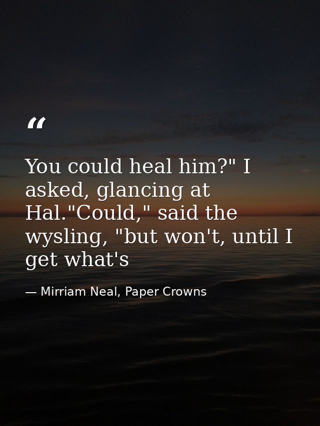 You could heal him?" I asked, glancing at Hal."Could," said the wysling, "but won't, until I get what's — Mirriam Neal, Paper Crowns