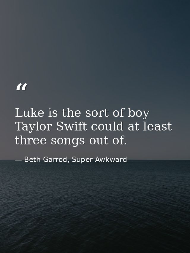 Luke is the sort of boy Taylor Swift could at least three songs out of. — Beth Garrod, Super Awkward