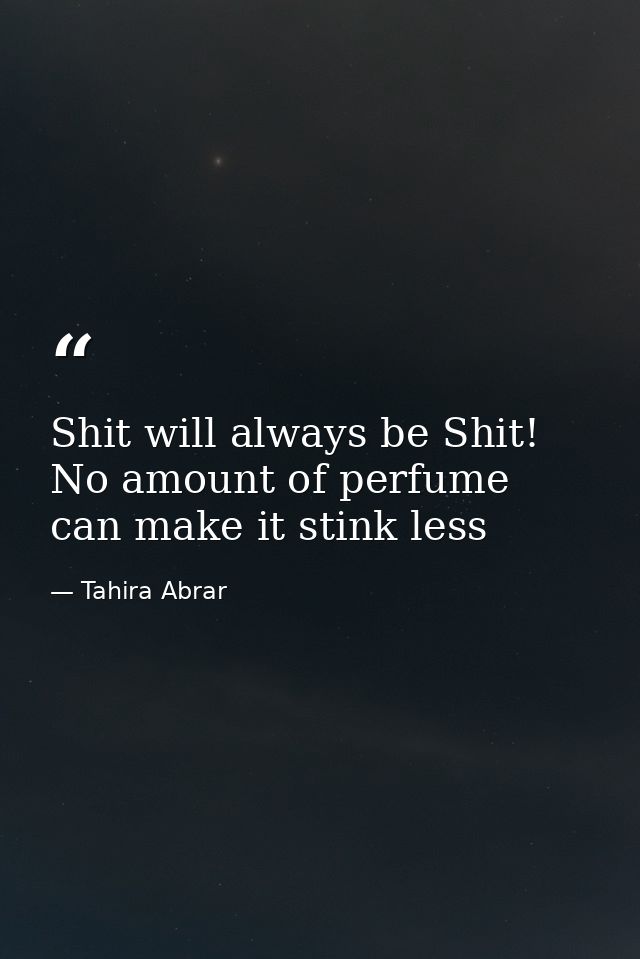 Shit will always be Shit! No amount of perfume can make it stink less — Tahira Abrar