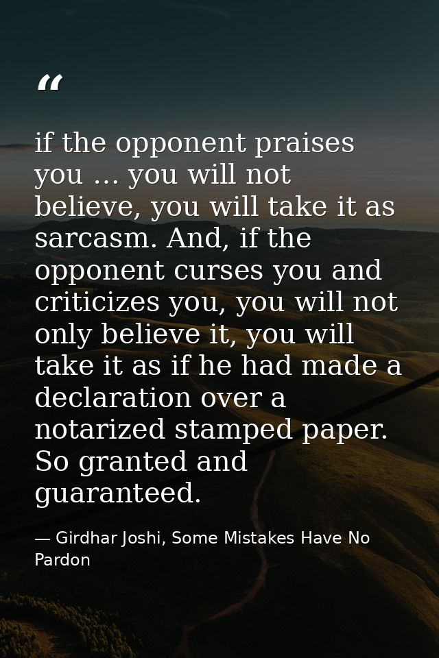 if the opponent praises you … you will not believe, you will take it as sarcasm. And, if the opponent curses you and cri — Girdhar Joshi, Some Mistakes Have No Pardon