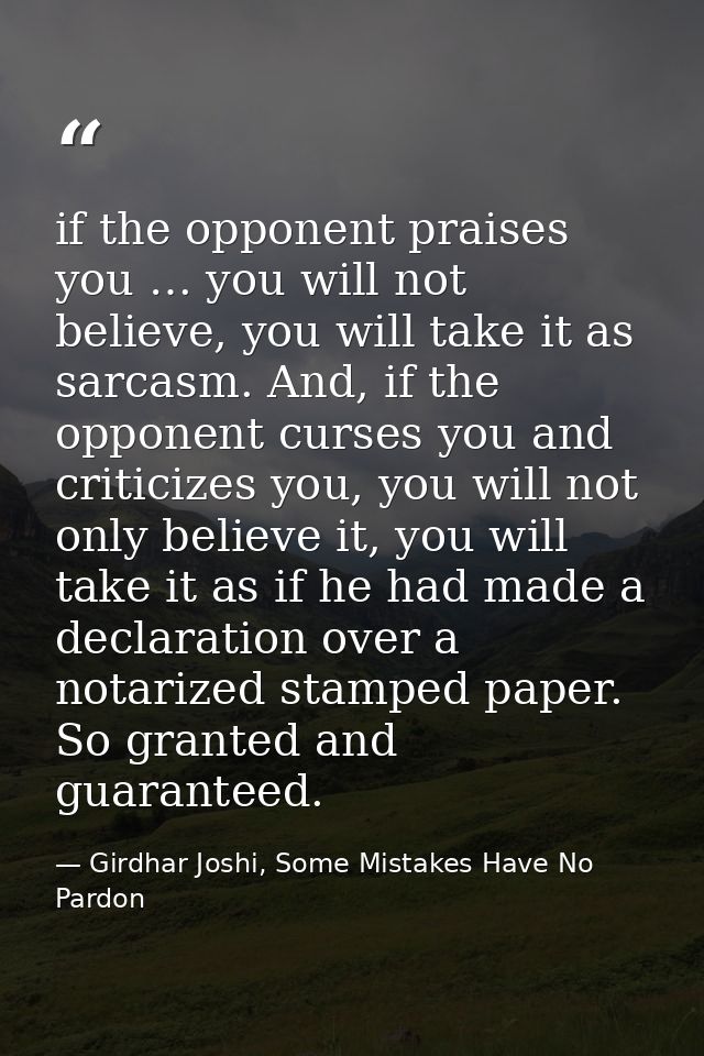 if the opponent praises you … you will not believe, you will take it as sarcasm. And, if the opponent curses you and cri — Girdhar Joshi, Some Mistakes Have No Pardon