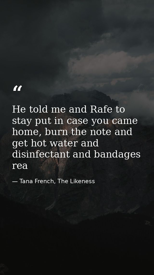 He told me and Rafe to stay put in case you came home, burn the note and get hot water and disinfectant and bandages rea — Tana French, The Likeness