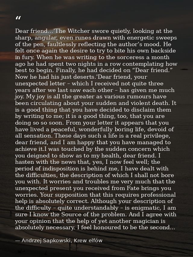 Dear friend…'The Witcher swore quietly, looking at the sharp, angular, even runes drawn with energetic sweeps of the pen — Andrzej Sapkowski, Krew elfów