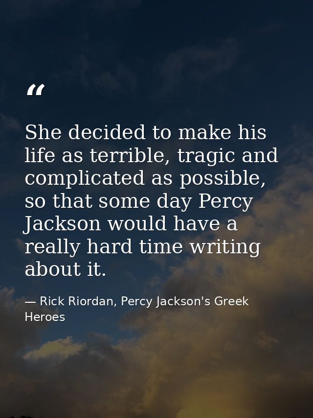 She decided to make his life as terrible, tragic and complicated as possible, so that some day Percy Jackson would have  — Rick Riordan, Percy Jackson's Greek Heroes