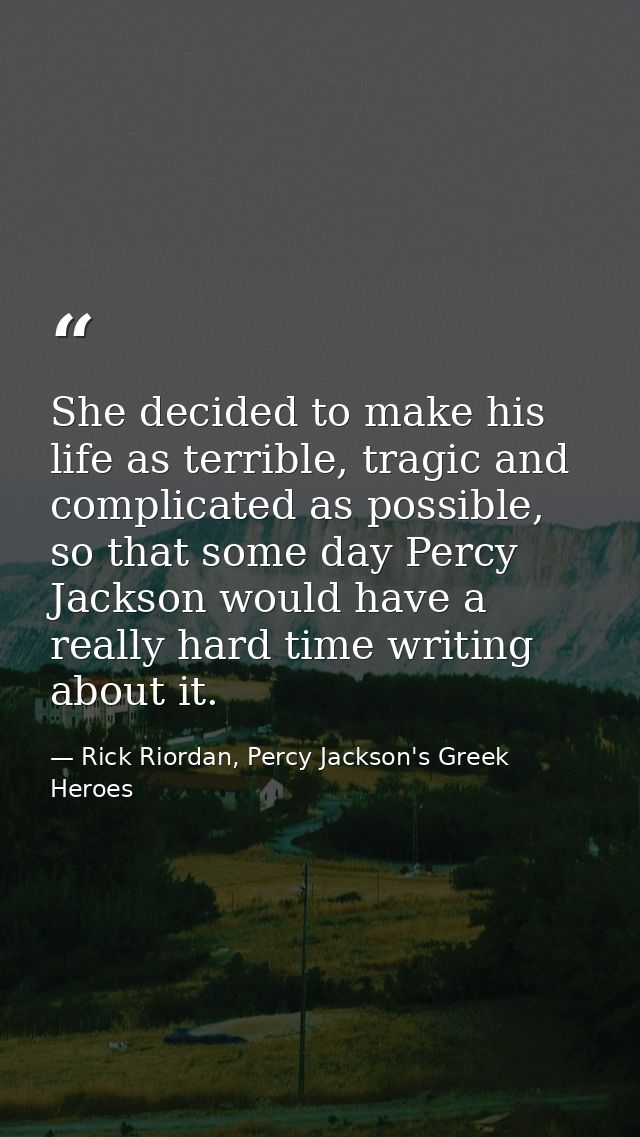 She decided to make his life as terrible, tragic and complicated as possible, so that some day Percy Jackson would have  — Rick Riordan, Percy Jackson's Greek Heroes