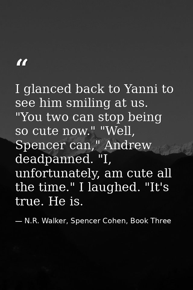 I glanced back to Yanni to see him smiling at us. "You two can stop being so cute now." "Well, Spencer can," Andrew dead — N.R. Walker, Spencer Cohen, Book Three