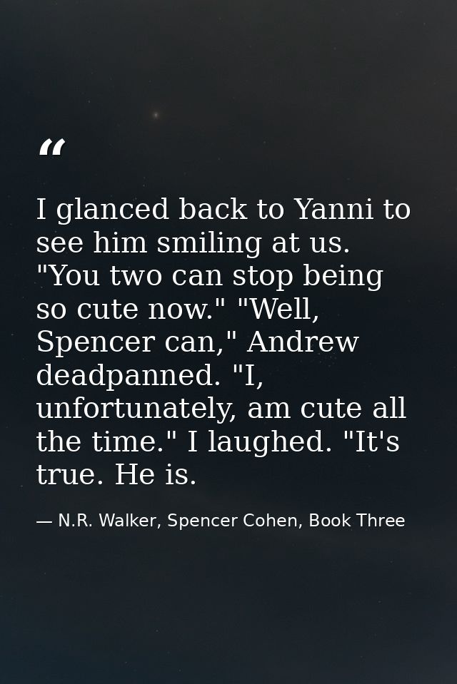 I glanced back to Yanni to see him smiling at us. "You two can stop being so cute now." "Well, Spencer can," Andrew dead — N.R. Walker, Spencer Cohen, Book Three