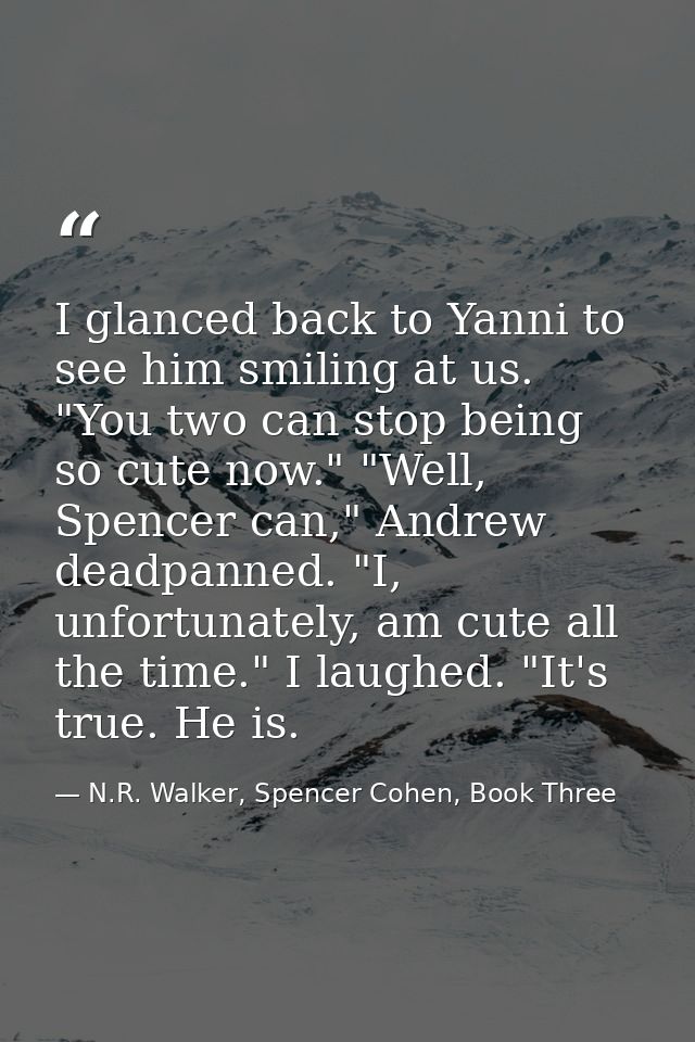 I glanced back to Yanni to see him smiling at us. "You two can stop being so cute now." "Well, Spencer can," Andrew dead — N.R. Walker, Spencer Cohen, Book Three