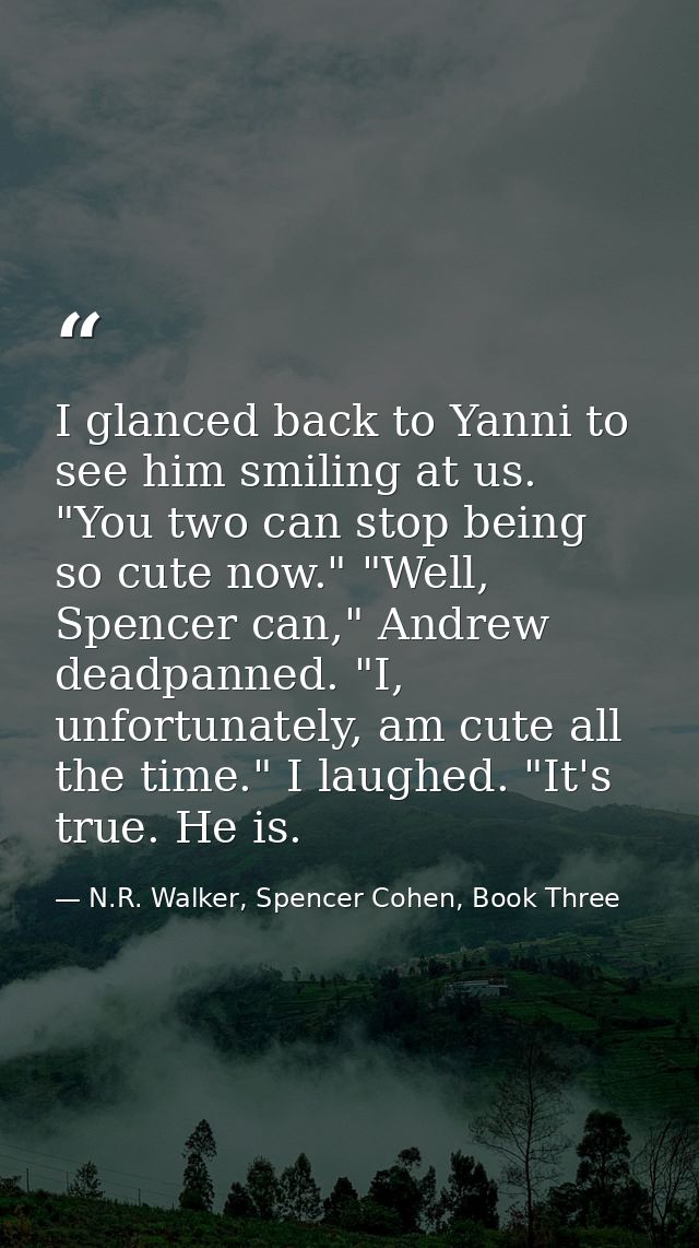 I glanced back to Yanni to see him smiling at us. "You two can stop being so cute now." "Well, Spencer can," Andrew dead — N.R. Walker, Spencer Cohen, Book Three