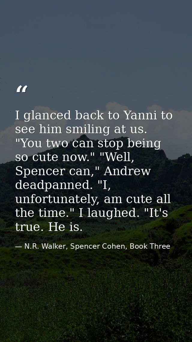 I glanced back to Yanni to see him smiling at us. "You two can stop being so cute now." "Well, Spencer can," Andrew dead — N.R. Walker, Spencer Cohen, Book Three