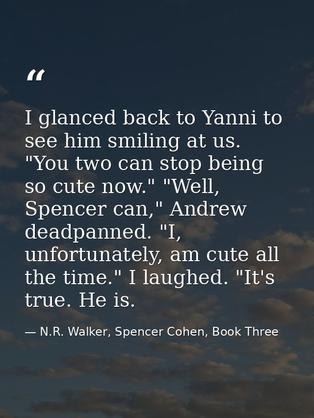 I glanced back to Yanni to see him smiling at us. "You two can stop being so cute now." "Well, Spencer can," Andrew dead — N.R. Walker, Spencer Cohen, Book Three