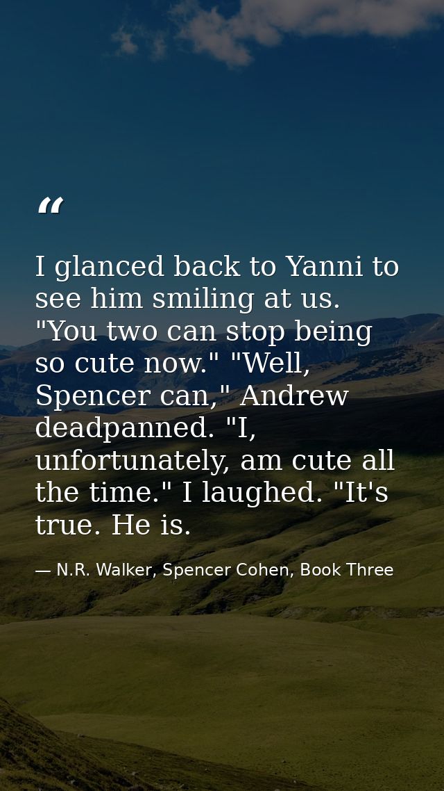 I glanced back to Yanni to see him smiling at us. "You two can stop being so cute now." "Well, Spencer can," Andrew dead — N.R. Walker, Spencer Cohen, Book Three