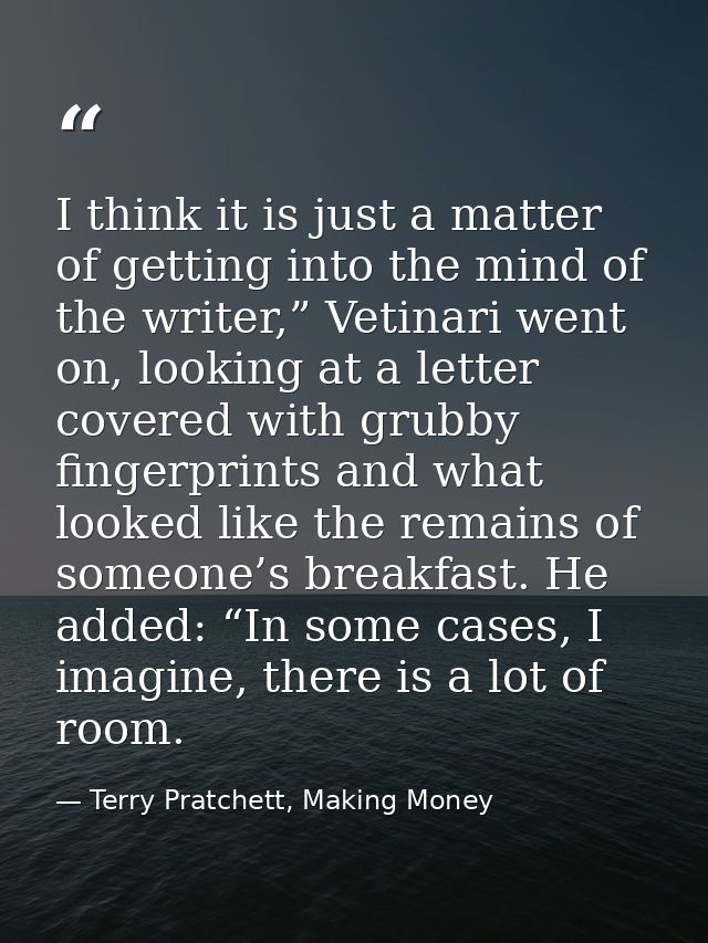 I think it is just a matter of getting into the mind of the writer,” Vetinari went on, looking at a letter covered with  — Terry Pratchett, Making Money