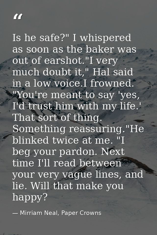 Is he safe?" I whispered as soon as the baker was out of earshot."I very much doubt it," Hal said in a low voice.I frown — Mirriam Neal, Paper Crowns