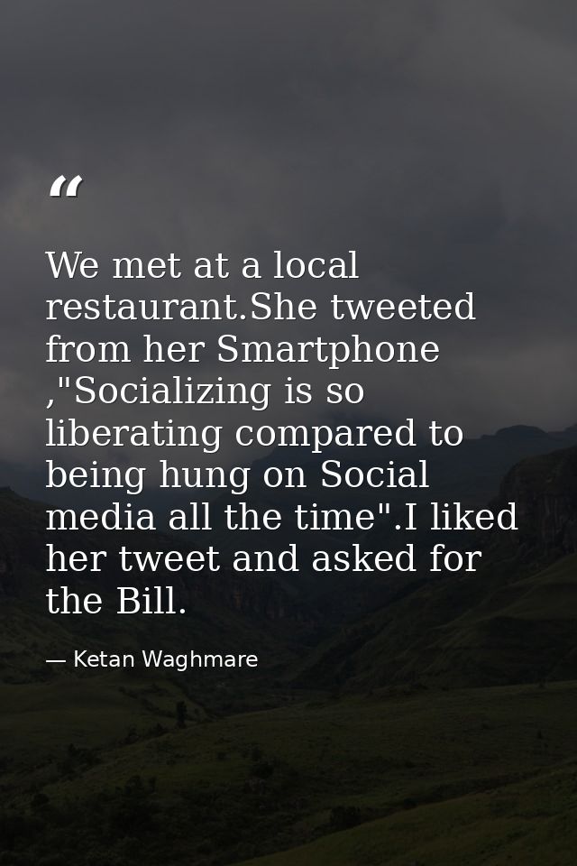 We met at a local restaurant.She tweeted from her Smartphone ,"Socializing is so liberating compared to being hung on So — Ketan Waghmare