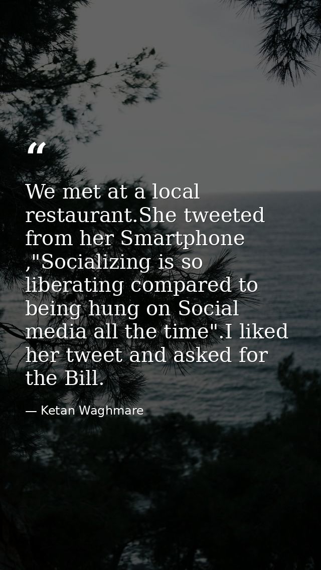 We met at a local restaurant.She tweeted from her Smartphone ,"Socializing is so liberating compared to being hung on So — Ketan Waghmare