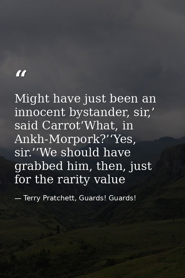Might have just been an innocent bystander, sir,’ said Carrot‘What, in Ankh-Morpork?’‘Yes, sir.’‘We should have grabbed  — Terry Pratchett, Guards! Guards!