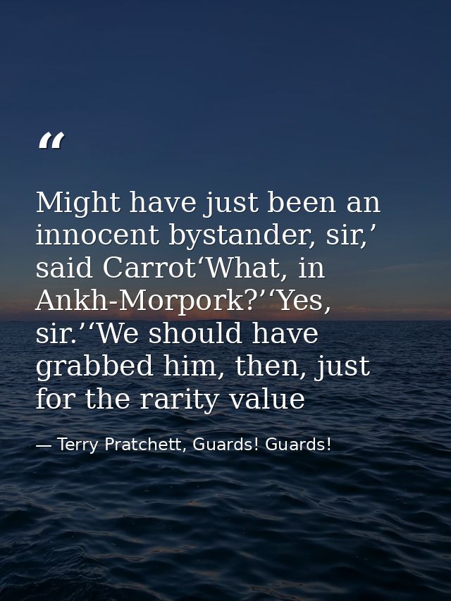 Might have just been an innocent bystander, sir,’ said Carrot‘What, in Ankh-Morpork?’‘Yes, sir.’‘We should have grabbed  — Terry Pratchett, Guards! Guards!