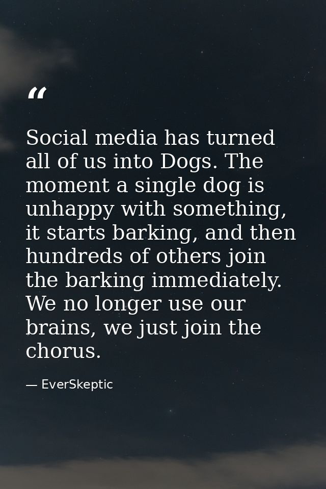 Social media has turned all of us into Dogs. The moment a single dog is unhappy with something, it starts barking, and t — EverSkeptic