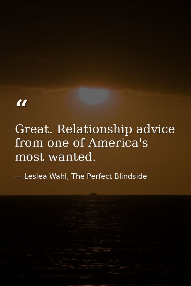 Great. Relationship advice from one of America's most wanted. — Leslea Wahl, The Perfect Blindside