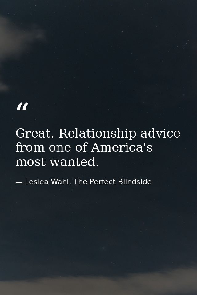 Great. Relationship advice from one of America's most wanted. — Leslea Wahl, The Perfect Blindside