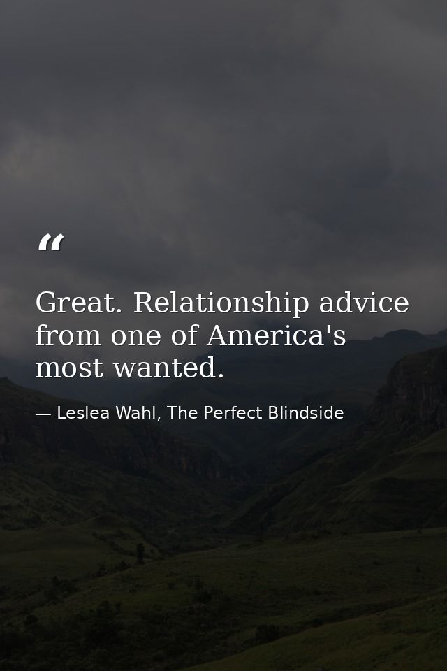 Great. Relationship advice from one of America's most wanted. — Leslea Wahl, The Perfect Blindside