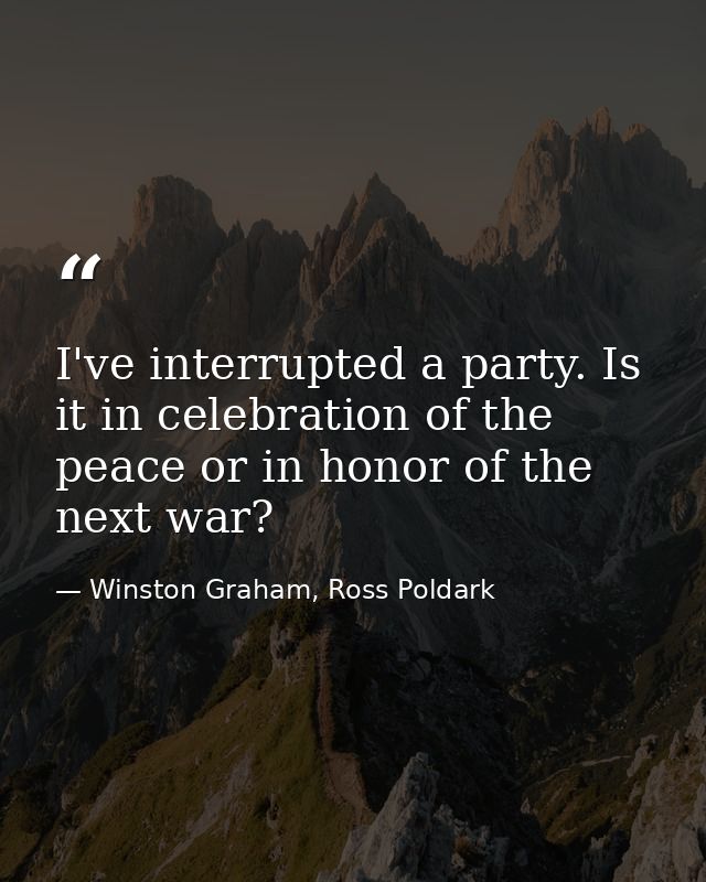 I've interrupted a party. Is it in celebration of the peace or in honor of the next war? — Winston Graham, Ross Poldark